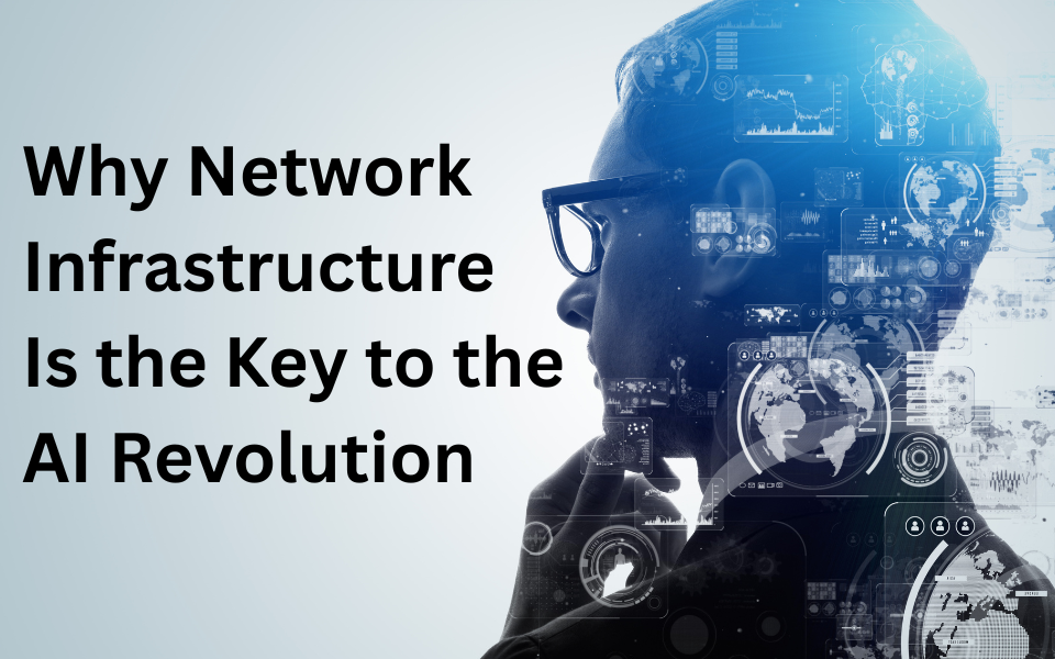Think Bigger: Why Network Infrastructure Is the Key to the AI Revolution