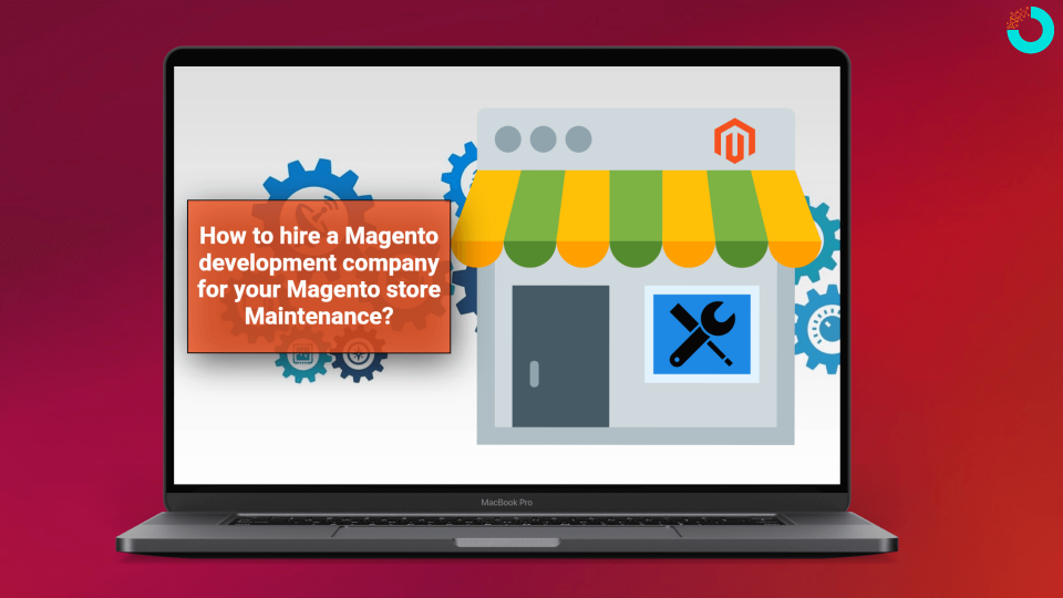 How to hire a Magento development company for your Magento store Maintenance?