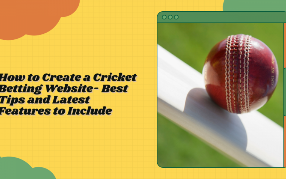 How to Create a Cricket Betting Website- Best Tips and Latest Features to Include