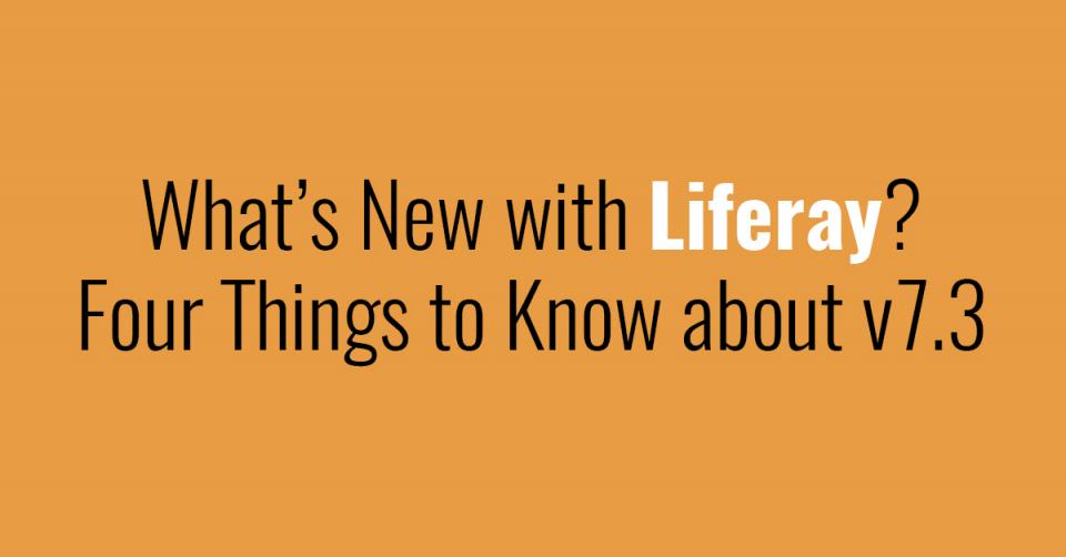 What’s New with Liferay? Four Things to Know about v7.3