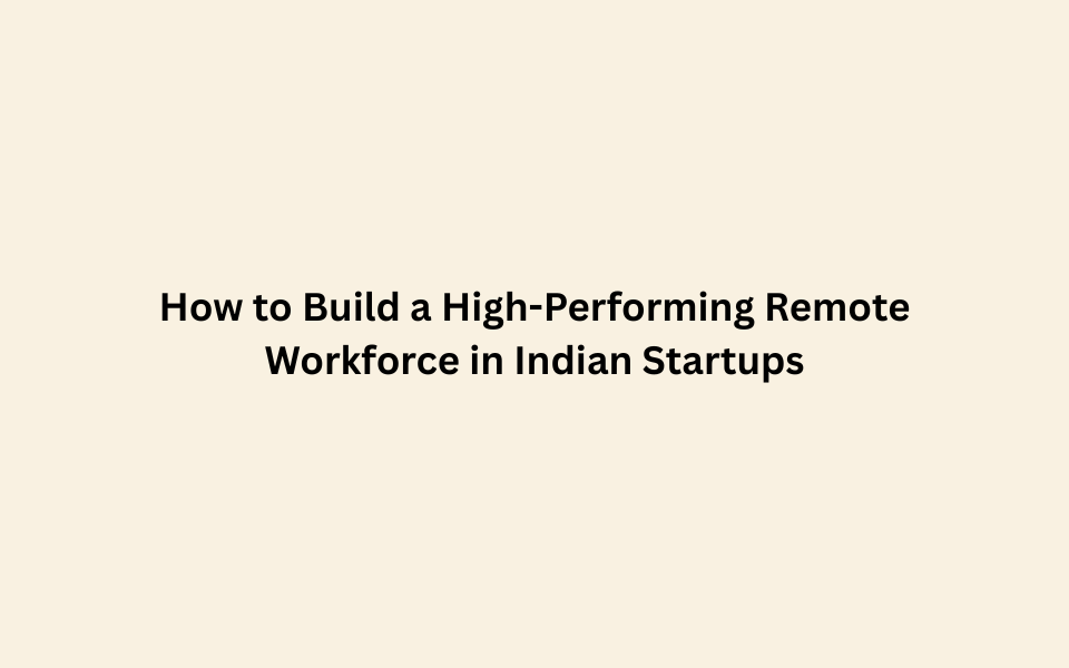 How to Build a High-Performing Remote Workforce in Indian Startups