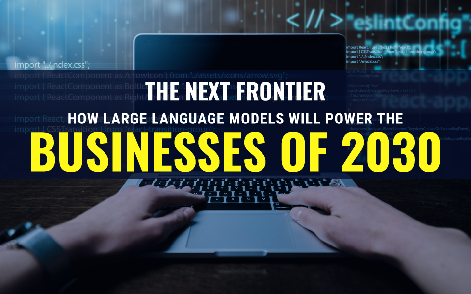 The Next Frontier: How Large Language Models Will Power the Businesses of 2030