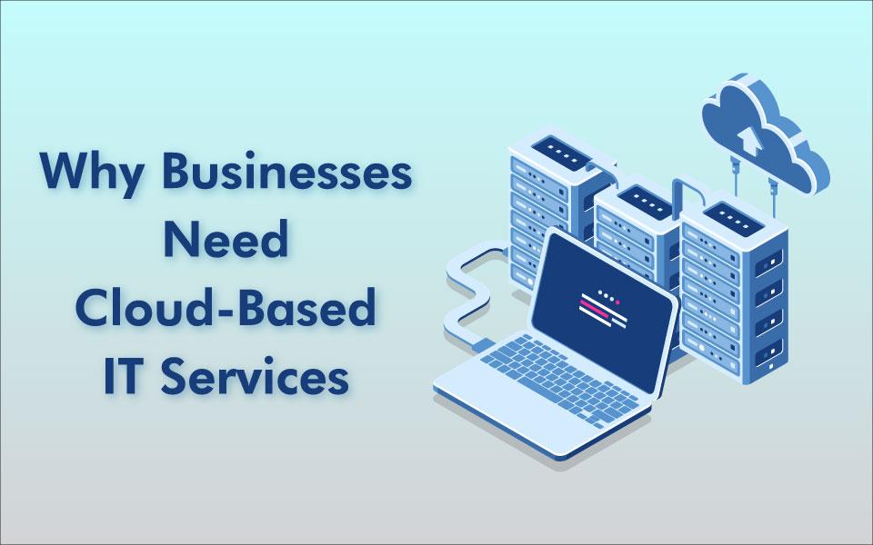 Why Your Business Should Be Adopting Cloud-Based IT Services 