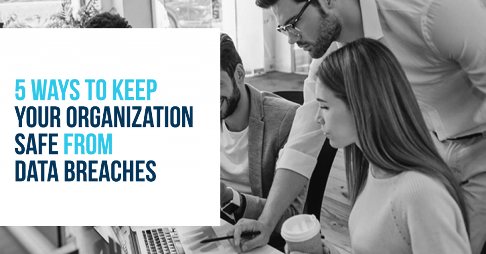 5 Ways to Keep Your Organization Safe from Data Breaches