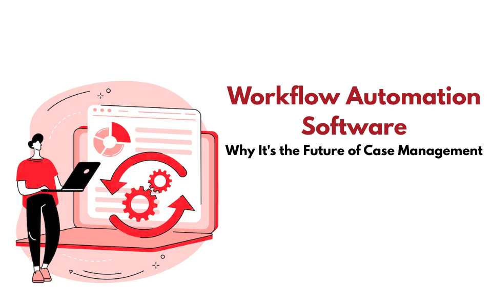 Workflow Automation Software: Why It's the Future of Case Management